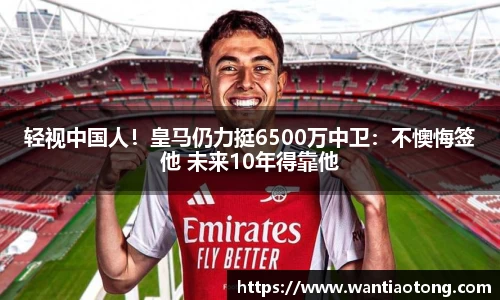 轻视中国人！皇马仍力挺6500万中卫：不懊悔签他 未来10年得靠他