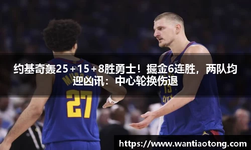 约基奇轰25+15+8胜勇士！掘金6连胜，两队均迎凶讯：中心轮换伤退