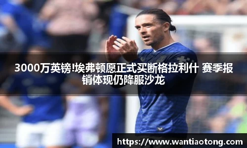 3000万英镑!埃弗顿愿正式买断格拉利什 赛季报销体现仍降服沙龙