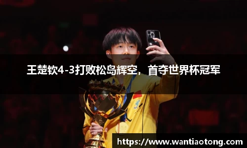 王楚钦4-3打败松岛辉空，首夺世界杯冠军